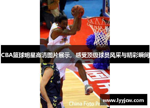 CBA篮球明星高清图片展示,感受顶级球员风采与精彩瞬间 CBA篮球明星高清图片展示,感受顶级球员风采与精彩瞬间